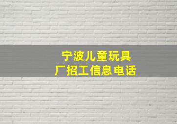 宁波儿童玩具厂招工信息电话