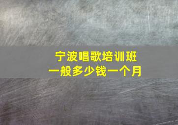 宁波唱歌培训班一般多少钱一个月