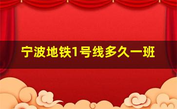 宁波地铁1号线多久一班