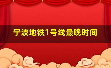 宁波地铁1号线最晚时间