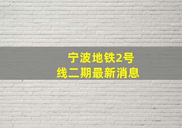 宁波地铁2号线二期最新消息