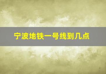 宁波地铁一号线到几点