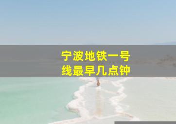 宁波地铁一号线最早几点钟