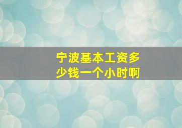 宁波基本工资多少钱一个小时啊