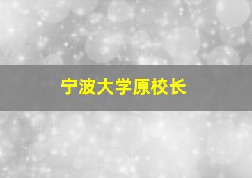 宁波大学原校长