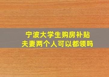 宁波大学生购房补贴夫妻两个人可以都领吗