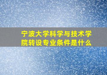 宁波大学科学与技术学院转设专业条件是什么