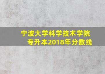 宁波大学科学技术学院专升本2018年分数线