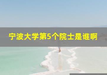 宁波大学第5个院士是谁啊