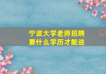 宁波大学老师招聘要什么学历才能进