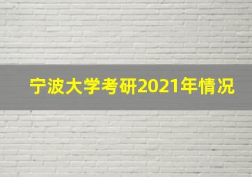 宁波大学考研2021年情况