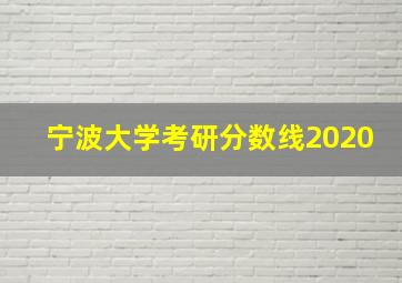 宁波大学考研分数线2020