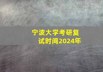 宁波大学考研复试时间2024年