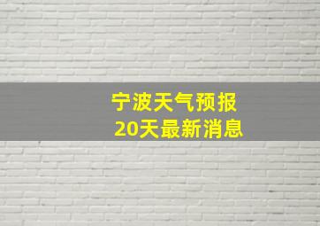 宁波天气预报20天最新消息