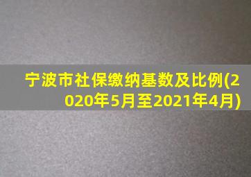 宁波市社保缴纳基数及比例(2020年5月至2021年4月)