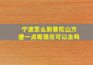 宁波怎么到普陀山方便一点呢现在可以去吗