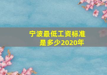 宁波最低工资标准是多少2020年