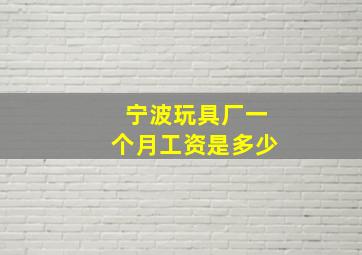 宁波玩具厂一个月工资是多少