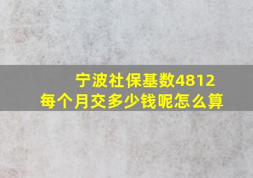 宁波社保基数4812每个月交多少钱呢怎么算