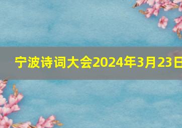 宁波诗词大会2024年3月23日