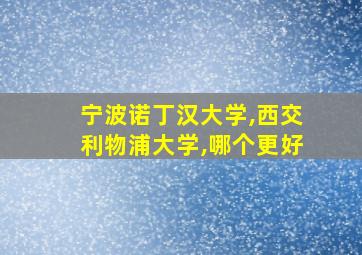 宁波诺丁汉大学,西交利物浦大学,哪个更好