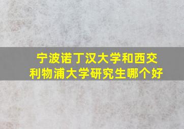 宁波诺丁汉大学和西交利物浦大学研究生哪个好