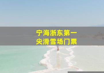 宁海浙东第一尖滑雪场门票