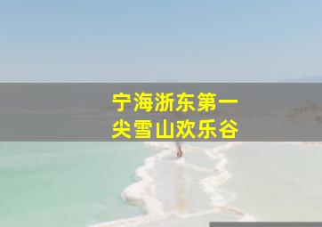 宁海浙东第一尖雪山欢乐谷