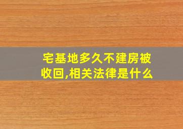 宅基地多久不建房被收回,相关法律是什么