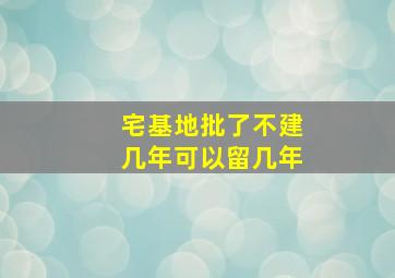 宅基地批了不建几年可以留几年