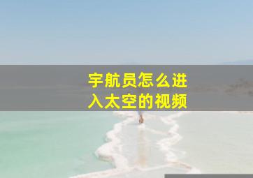 宇航员怎么进入太空的视频