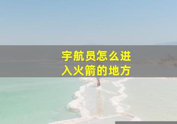 宇航员怎么进入火箭的地方