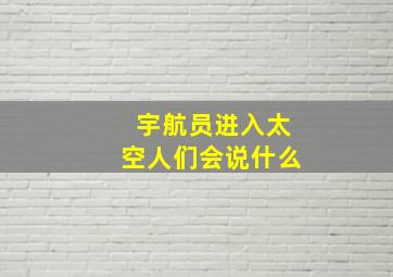 宇航员进入太空人们会说什么