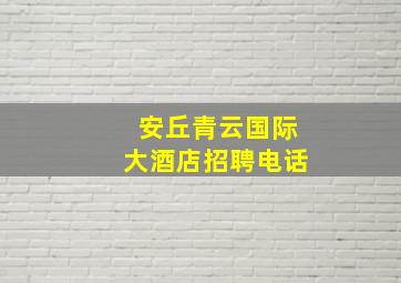 安丘青云国际大酒店招聘电话