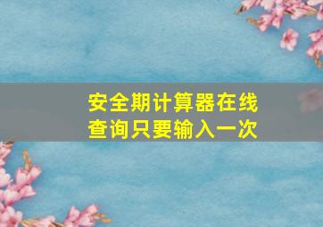 安全期计算器在线查询只要输入一次