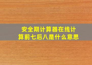 安全期计算器在线计算前七后八是什么意思