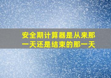 安全期计算器是从来那一天还是结束的那一天