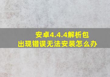 安卓4.4.4解析包出现错误无法安装怎么办