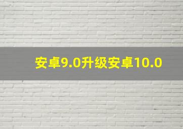 安卓9.0升级安卓10.0