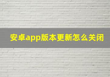 安卓app版本更新怎么关闭