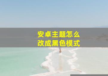 安卓主题怎么改成黑色模式