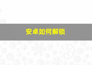 安卓如何解锁