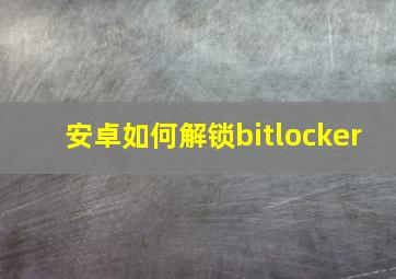 安卓如何解锁bitlocker