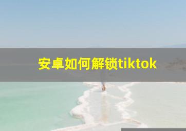 安卓如何解锁tiktok