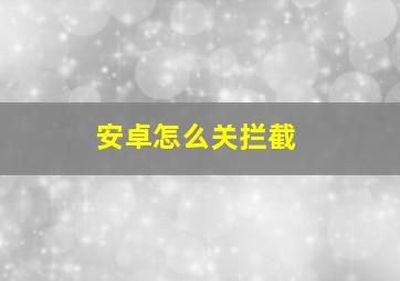 安卓怎么关拦截