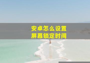 安卓怎么设置屏幕锁定时间