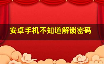 安卓手机不知道解锁密码