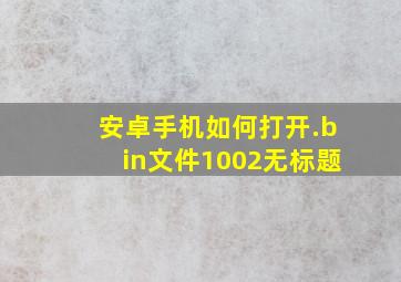 安卓手机如何打开.bin文件1002无标题