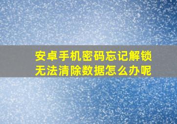 安卓手机密码忘记解锁无法清除数据怎么办呢