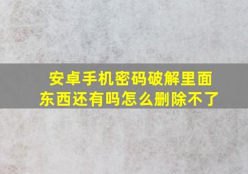 安卓手机密码破解里面东西还有吗怎么删除不了